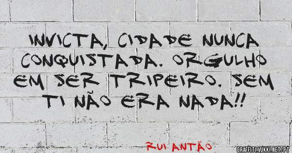 INVICTA, CIDADE NUNCA CONQUISTADA. ORGULHO EM SER TRIPEIRO. SEM TI NÃO ERA NADA!! 