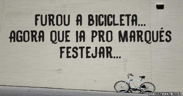 Furou a bicicleta... Agora que ia pro Marqués festejar...