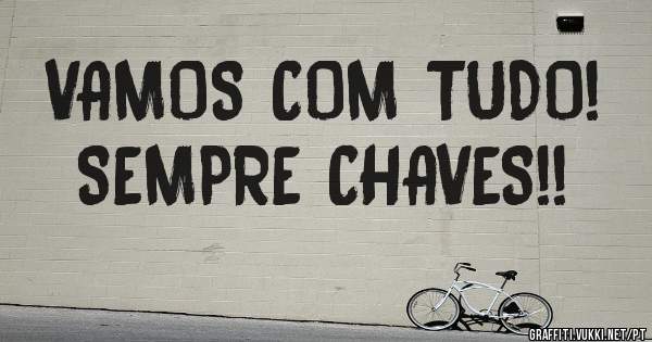 VAMOS COM TUDO!
SEMPRE CHAVES!!
