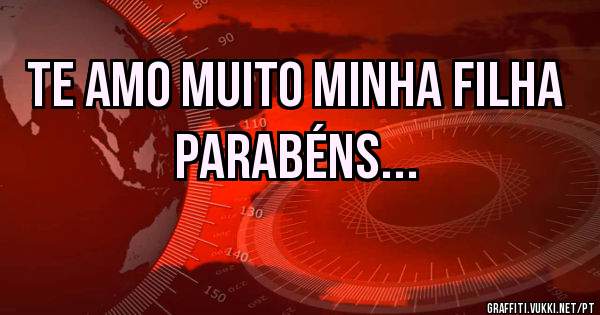 TE AMO MUITO MINHA FILHA PARABÉNS... 