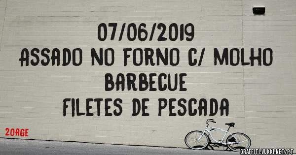 07/06/2019
Assado no forno c/ molho barbecue 
Filetes de pescada 