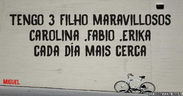 Tengo 3 Filho maravillosos Carolina ,Fabio ,Erika  cada día mais cerca