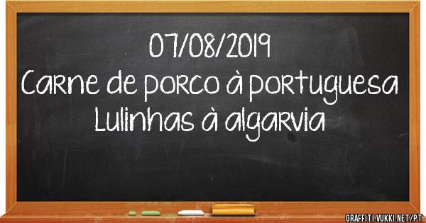 07/08/2019
Carne de porco à portuguesa 
Lulinhas à algarvia 
