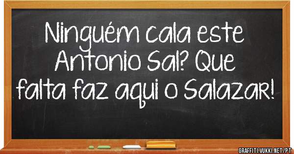 Ninguém cala este Antonio Sal? Que falta faz aqui o Salazar! 