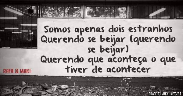 Somos apenas dois estranhos
Querendo se beijar (querendo se beijar)
Querendo que aconteça o que tiver de acontecer