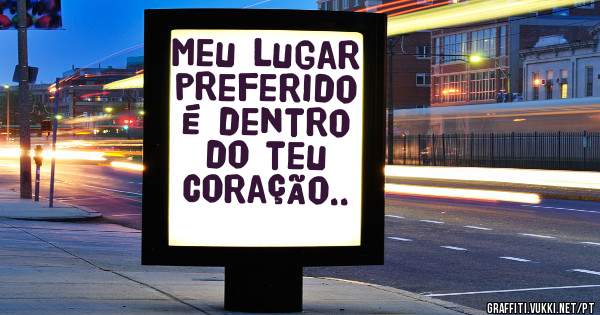 Meu lugar preferido é dentro do teu coração..