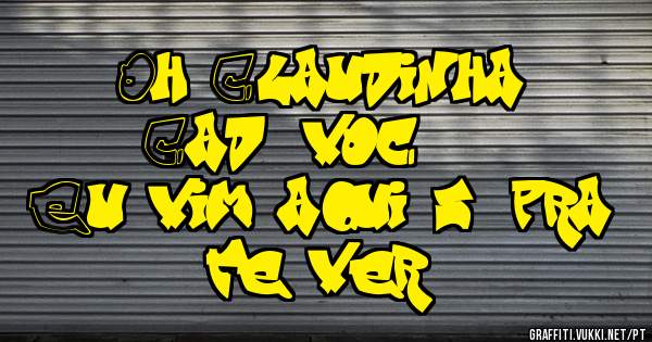 Oh Claudinha
Cadê você ???
Eu vim aqui só pra te ver...