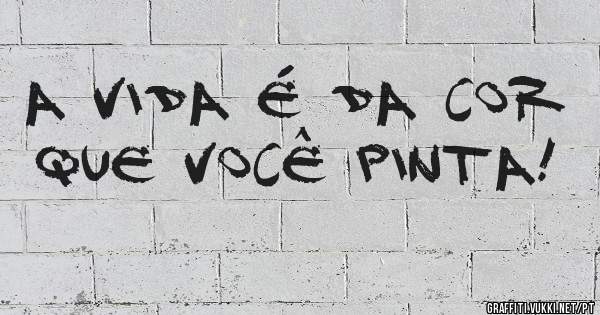 A vida é da cor que você pinta!