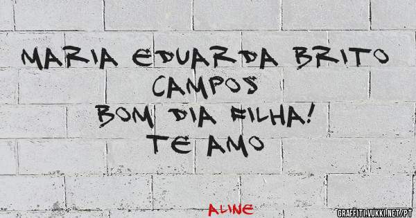 Maria Eduarda Brito Campos
Bom dia filha!
Te amo