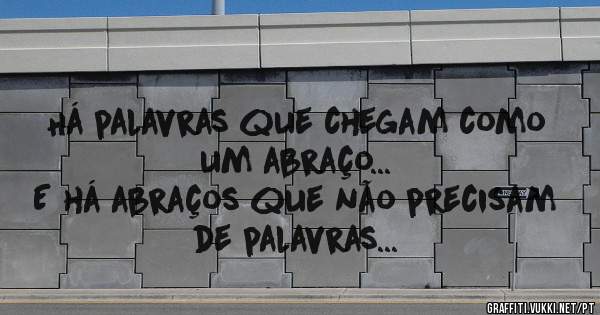 Há palavras que chegam como um abraço...
E há abraços que não precisam de palavras... 