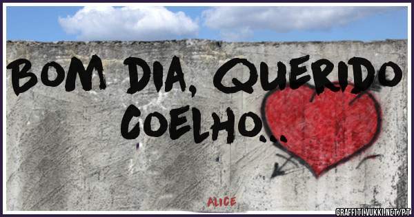 Bom dia, querido Coelho...