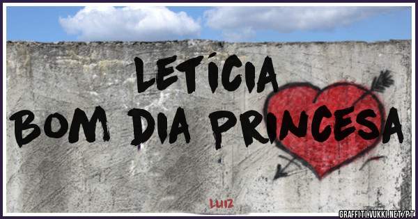Letícia 
Bom dia Princesa 