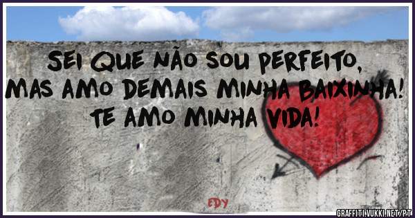 Sei que não sou perfeito, mas amo demais minha baixinha! Te amo minha vida! 