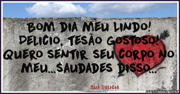 Bom dia meu Lindo!
Delicio, tesão gostoso!
Quero sentir seu corpo no meu...saudades disso...