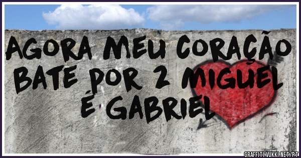 Agora meu coração bate por 2 Miguel é Gabriel 