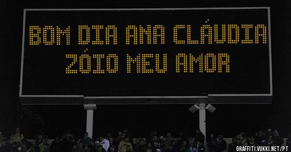 Bom Dia Ana Cláudia 
Zóio meu AMOR