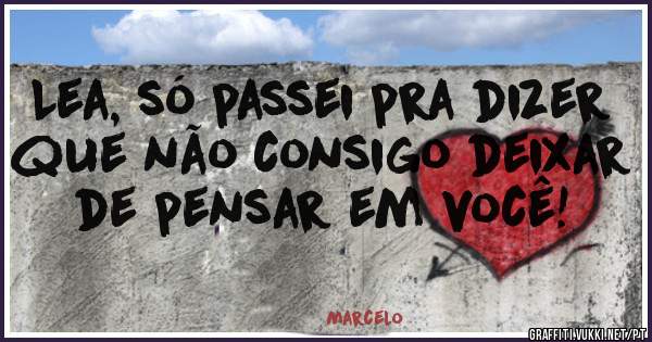 Lea, só passei pra dizer que não consigo deixar de pensar em você! 