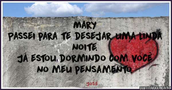 Mary
       Passei para te desejar uma linda noite.
           Já estou dormindo com você no meu pensamento.