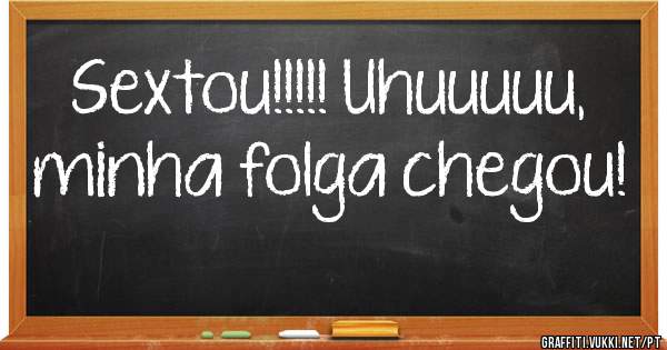 Sextou!!!!! Uhuuuuu, minha folga chegou!