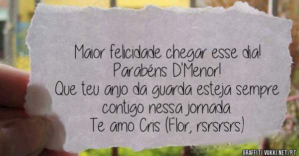 Maior felicidade chegar esse dia! 
Parabéns D'Menor! 
Que teu anjo da guarda esteja sempre contigo nessa jornada. 
Te amo Cris (Flor, rsrsrsrs)