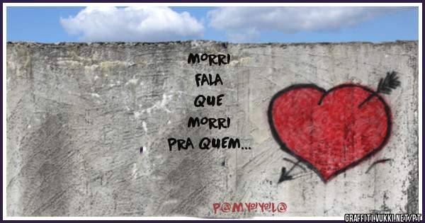 MORRI 
FALA 
QUE 
MORRI
PRA QUEM 
MANDOU 
ME MATAR...
