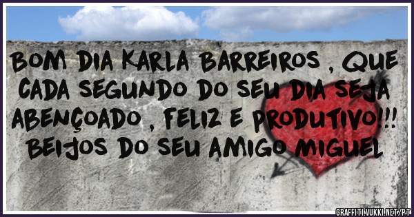 Bom dia Karla Barreiros , que cada segundo do seu dia seja abençoado , feliz e produtivo!!! 
Beijos do seu amigo Miguel