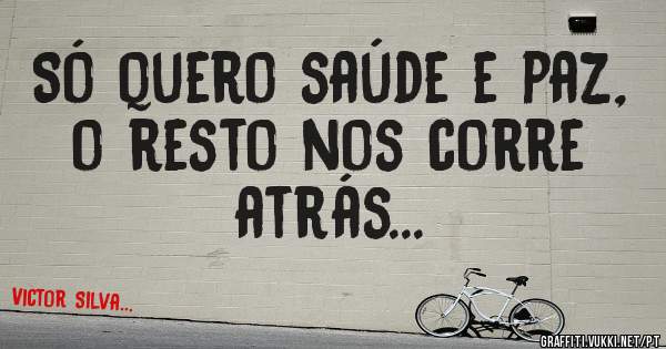 Só quero saúde e paz, o resto nos corre atrás...