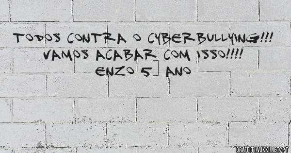 todos contra o cyberbullying!!! 
vamos acabar com isso!!!!

Enzo 5° ano
