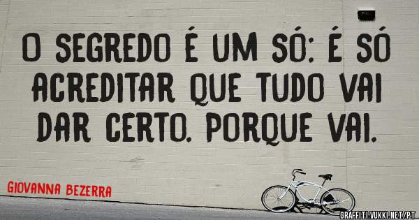 O segredo é um só: É só acreditar que tudo vai dar certo. Porque vai.