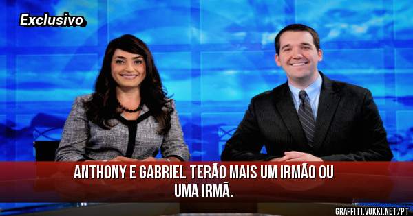 Anthony e Gabriel terão mais um irmão ou uma irmã.