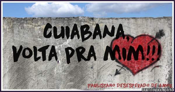 Cuiabana,
Volta pra mim!!!
