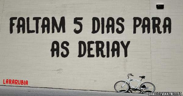 Faltam 5 dias para as deriay