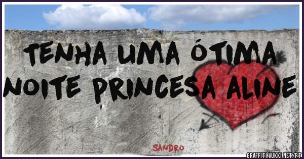 Tenha uma ótima noite princesa aline