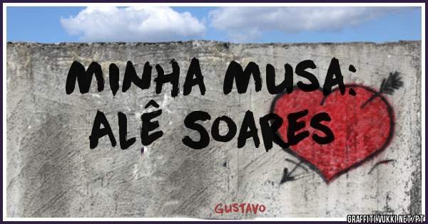 Minha Musa:
Alê Soares