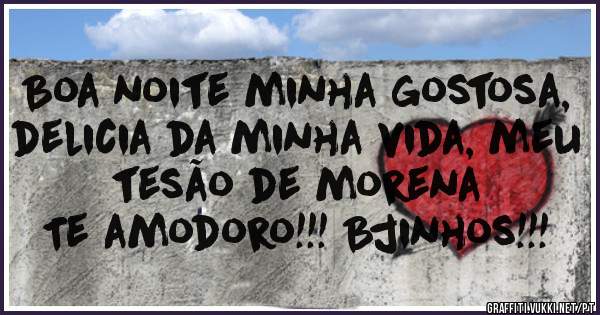 Boa noite minha gostosa, delicia da minha vida, meu tesão de morena
Te amodoro!!! Bjinhos!!!