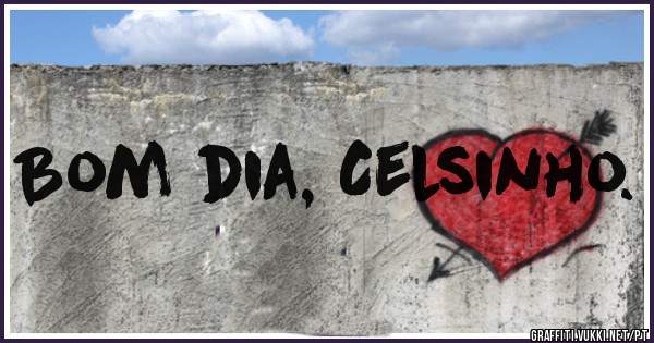 Bom dia, Celsinho. 