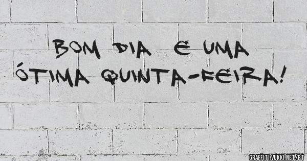 Bom dia  e uma ótima quinta-feira! 