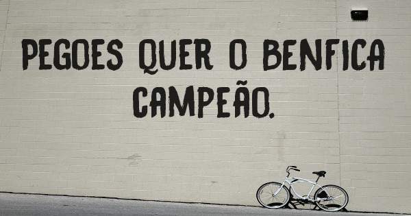Pegoes quer o BENFICA campeão.
