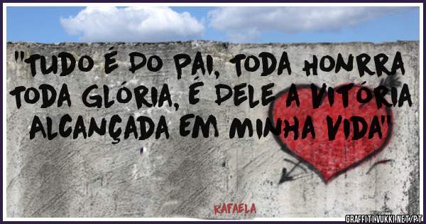 ''Tudo é Do Pai, Toda Honrra Toda Glória, É Dele a Vitória Alcançada Em Minha Vida''