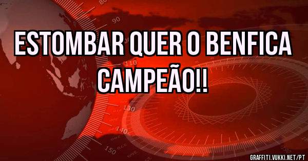 Estombar quer o benfica campeão!!