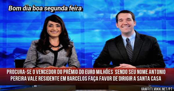 Procura-se o vencedor do prêmio do euro milhões  sendo seu nome Antonio Pereira vale residente em Barcelos faça Favor de dirigir a santa casa 