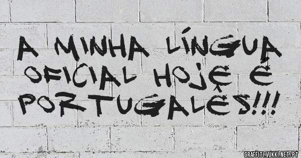 A minha língua oficial hoje é PORTUGALÊS!!!