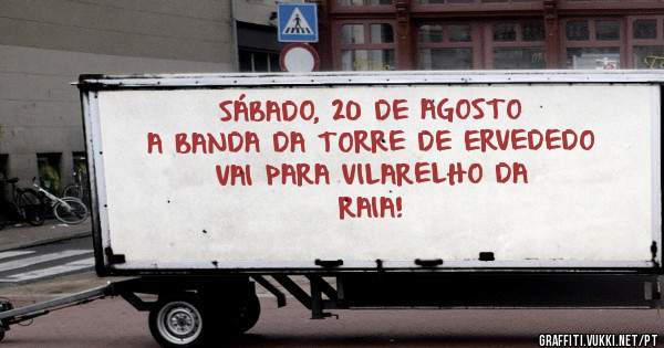                SÁBADO, 20 DE AGOSTO
                A BANDA DA TORRE DE ERVEDEDO 
                   VAI PARA VILARELHO DA RAIA!