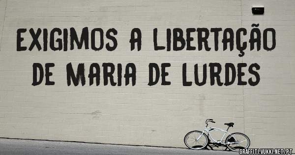 Exigimos a libertação de Maria de Lurdes