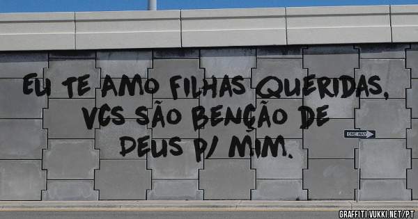 Eu Te Amo Filhas queridas, vcs são benção de Deus p/ mim.