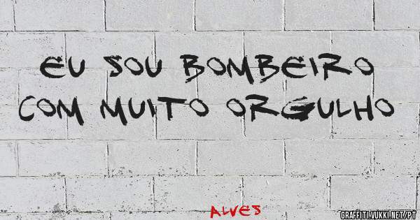 Eu sou bombeiro com muito orgulho 