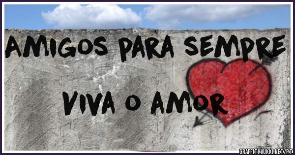 Amigos para sempre
                                   Viva o amor
