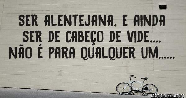 Ser alentejana, e ainda ser de Cabeço de Vide,... Não é para qualquer um...... 
