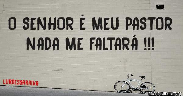 O SENHOR É MEU PASTOR NADA ME FALTARÁ !!!