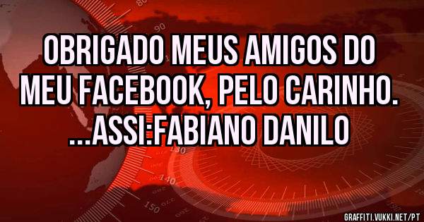 Obrigado meus amigos do meu Facebook, pelo carinho. ...Assi:Fabiano Danilo